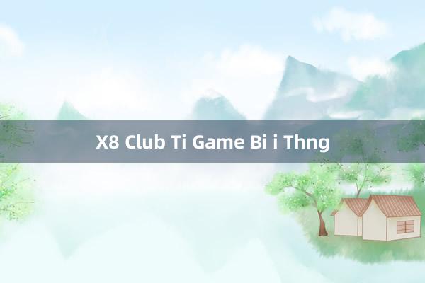 X8 Club Ti Game Bi i Thng