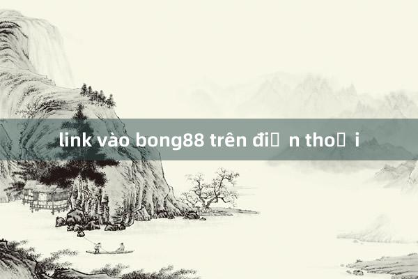 link vào bong88 trên điện thoại