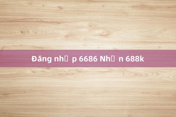 Đăng nhập 6686 Nhận 688k