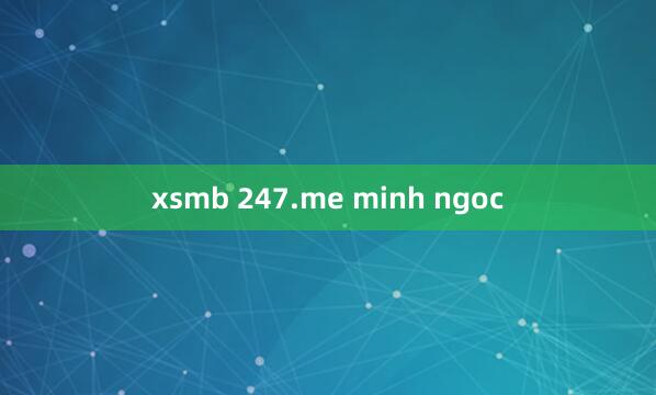 xsmb 247.me minh ngoc