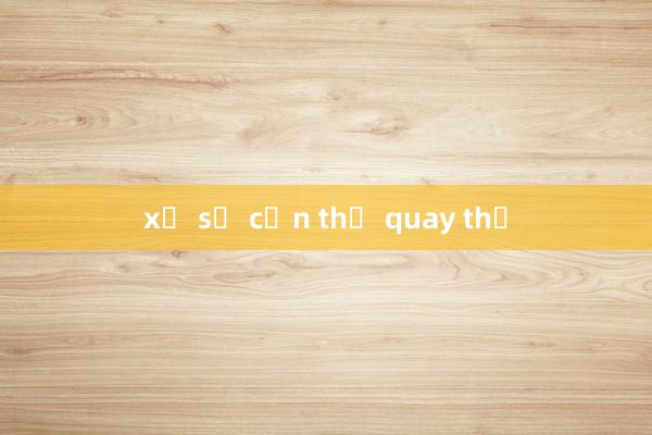 xổ số cần thơ quay thử