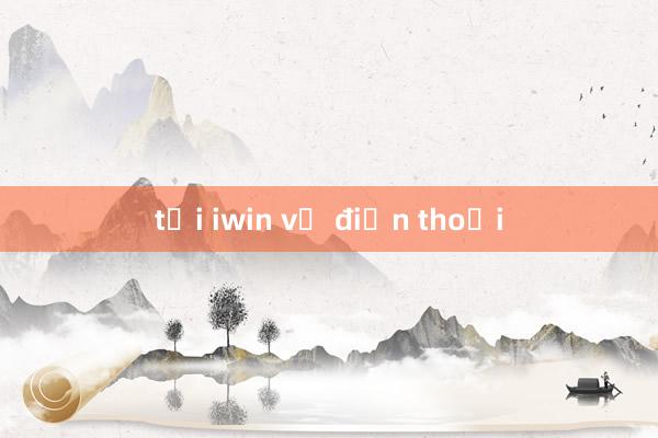 tải iwin về điện thoại