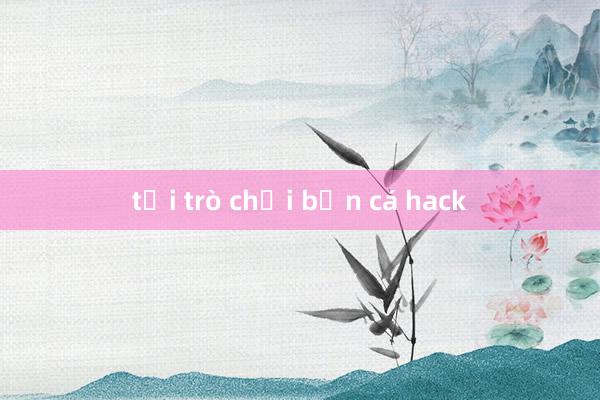 tải trò chơi bắn cá hack