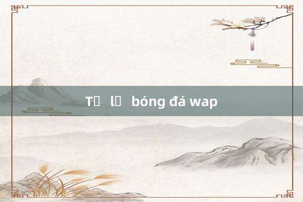 Tỷ lệ bóng đá wap