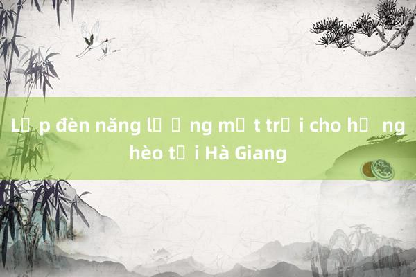 Lắp đèn năng lượng mặt trời cho hộ nghèo tại Hà Giang