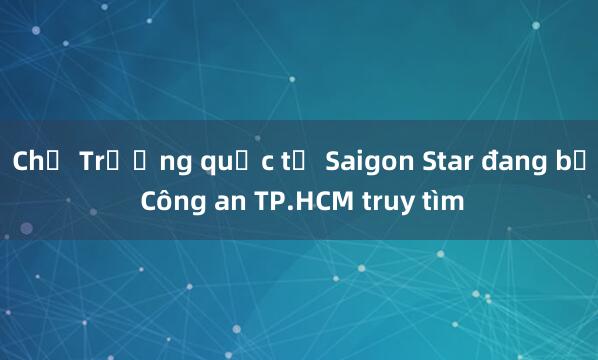 Chủ Trường quốc tế Saigon Star đang bị Công an TP.HCM truy tìm