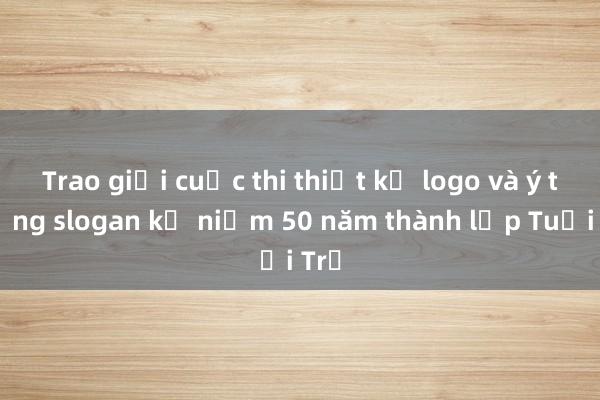 Trao giải cuộc thi thiết kế logo và ý tưởng slogan kỷ niệm 50 năm thành lập Tuổi Trẻ